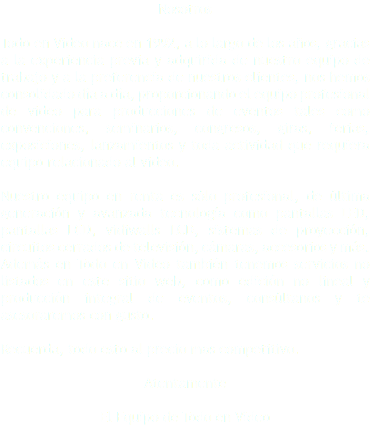 Nosotros Todo en Video nace en 1992, a lo largo de los años, gracias a la experiencia previa y adquirida de nuestro equipo de trabajo y a la preferencia de nuestros clientes, nos hemos consolidado día a día, proporcionando el equipo profesional de video para producciones de eventos tales como convenciones, seminarios, congresos, giras, ferias, exposiciones, lanzamientos y toda actividad que requiera equipo relacionado al video. Nuestro equipo en renta es sólo profesional, de última generación y avanzada tecnología como pantallas LED, pantallas LCD, vidiwalls LCD, sistemas de proyección, circuitos cerrados de televisión, cámaras, accesorios y más. Además en Todo en Video también tenemos servicios no listados en este sitio web, como edición no lineal y producción integral de eventos, consúltanos y te asesoraremos con gusto. Recuerda, todo esto al precio mas competitivo. Atentamente El Equipo de Todo en Video 