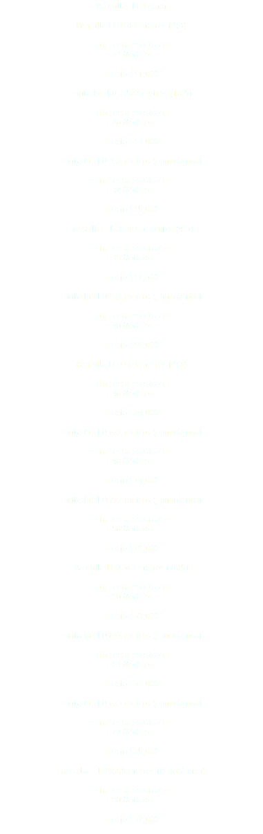 Pantallas LED 4mm Pantalla LED 3x2 metros (4:3) Esta renta consta de: - 24 Módulos - Precio $11,000 Pantalla LED 3.5x2 metros (16:9) Esta renta consta de: - 28 Módulos - Precio $13,000 Pantalla LED 4x2 metros (Panorámica) Esta renta consta de: - 32 Módulos - Precio $15,000 Pantalla LED 3.5x2.5 metros (4:3) Esta renta consta de: - 35 Módulos - Precio $17,500 Pantalla LED 5x2 metros (Panorámica) Esta renta consta de: - 40 Módulos - Precio $18,000 Pantalla LED 4x3 metros (4:3) Esta renta consta de: - 48 Módulos - Precio $24,000 Pantalla LED 6x2 metros (Panorámica) Esta renta consta de: - 48 Módulos - Precio $24,000 Pantalla LED 7x2 metros (Panorámica) Esta renta consta de: - 56 Módulos - Precio $28,000 Pantalla LED 5x3 metros (16:9) Esta renta consta de: - 60 Módulos - Precio $30,000 Pantalla LED 8x2 metros (Panorámica) Esta renta consta de: - 64 Módulos - Precio $32,000 Pantalla LED 6x3 metros (Panorámica) Esta renta consta de: - 72 Módulos - Precio $35,000 Pantalla LED 8x2.5 metros (Panorámica) Esta renta consta de: - 80 Módulos - Precio $37,000 